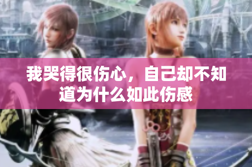 我哭得很伤心，自己却不知道为什么如此伤感