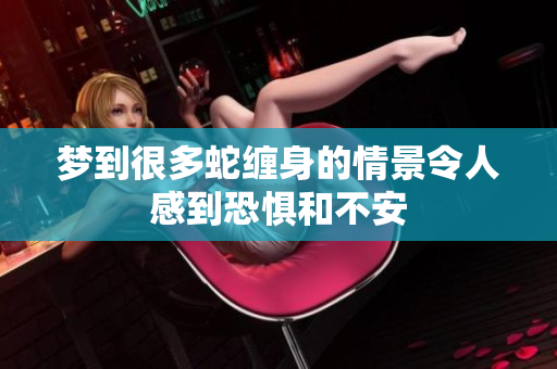 梦到很多蛇缠身的情景令人感到恐惧和不安