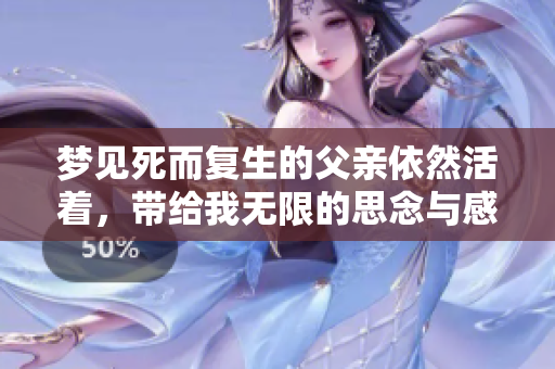 梦见死而复生的父亲依然活着，带给我无限的思念与感动