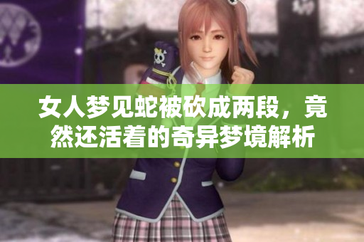 女人梦见蛇被砍成两段，竟然还活着的奇异梦境解析
