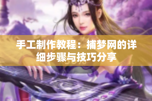 手工制作教程：捕梦网的详细步骤与技巧分享