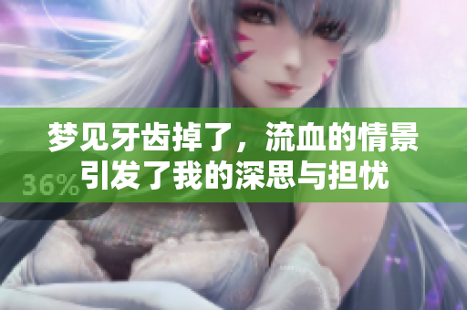 梦见牙齿掉了，流血的情景引发了我的深思与担忧