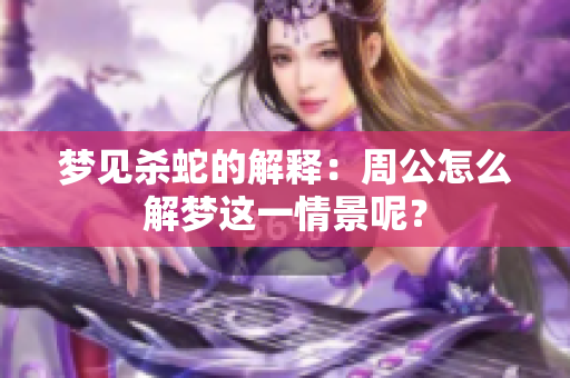 梦见杀蛇的解释：周公怎么解梦这一情景呢？