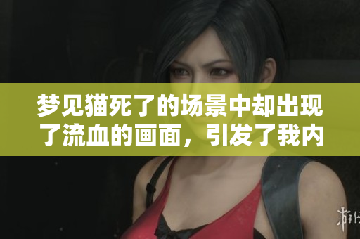 梦见猫死了的场景中却出现了流血的画面，引发了我内心的恐惧与不安