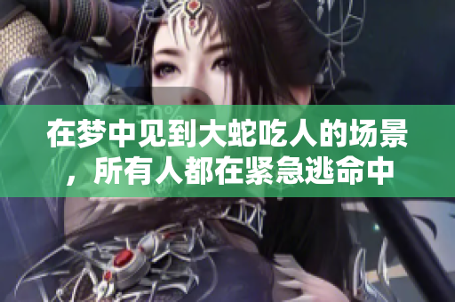 在梦中见到大蛇吃人的场景，所有人都在紧急逃命中