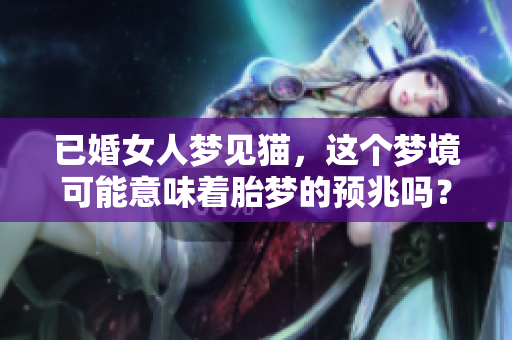 已婚女人梦见猫，这个梦境可能意味着胎梦的预兆吗？
