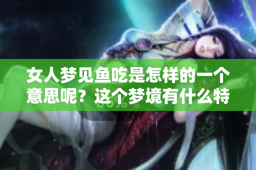 女人梦见鱼吃是怎样的一个意思呢？这个梦境有什么特别的寓意呢？