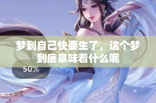 梦到自己快要生了，这个梦到底意味着什么呢