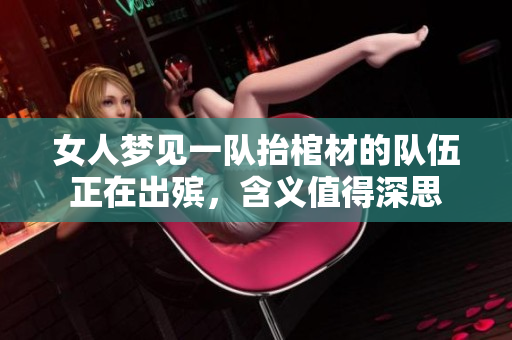 女人梦见一队抬棺材的队伍正在出殡，含义值得深思