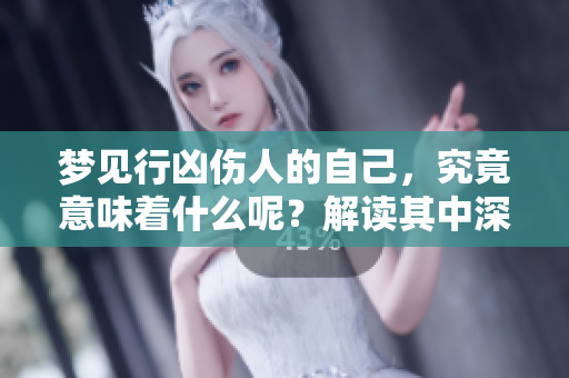 梦见行凶伤人的自己，究竟意味着什么呢？解读其中深层含义。