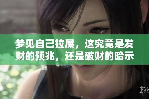 梦见自己拉屎，这究竟是发财的预兆，还是破财的暗示呢