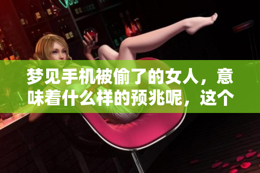 梦见手机被偷了的女人，意味着什么样的预兆呢，这个梦该如何解读呢