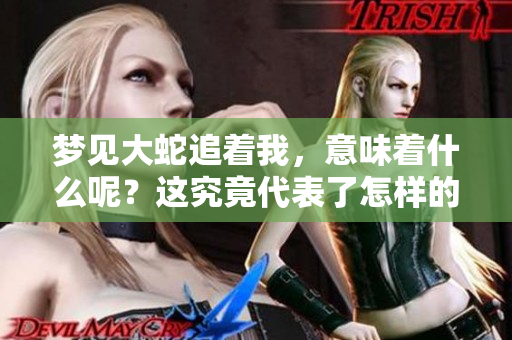 梦见大蛇追着我，意味着什么呢？这究竟代表了怎样的潜在含义呢？