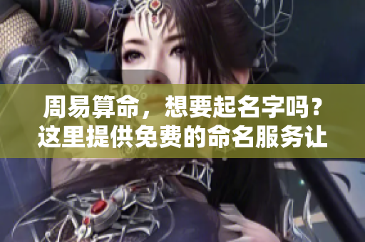 周易算命，想要起名字吗？这里提供免费的命名服务让你参考。