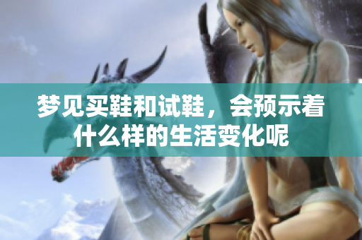 梦见买鞋和试鞋，会预示着什么样的生活变化呢