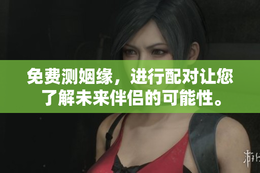 免费测姻缘，进行配对让您了解未来伴侣的可能性。