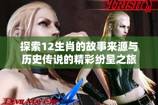 探索12生肖的故事来源与历史传说的精彩纷呈之旅