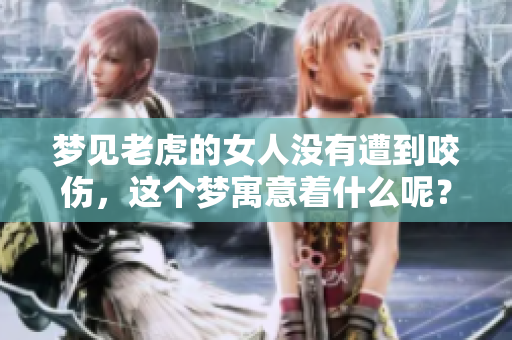 梦见老虎的女人没有遭到咬伤，这个梦寓意着什么呢？