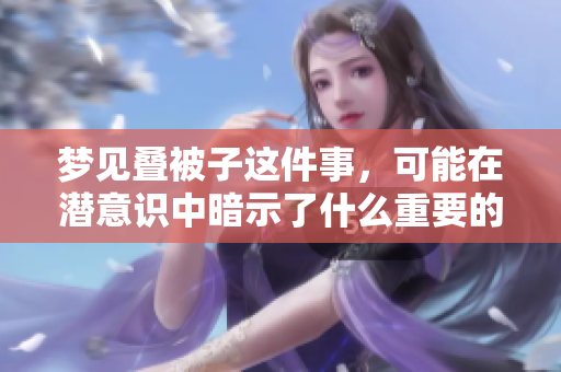 梦见叠被子这件事，可能在潜意识中暗示了什么重要的内容。