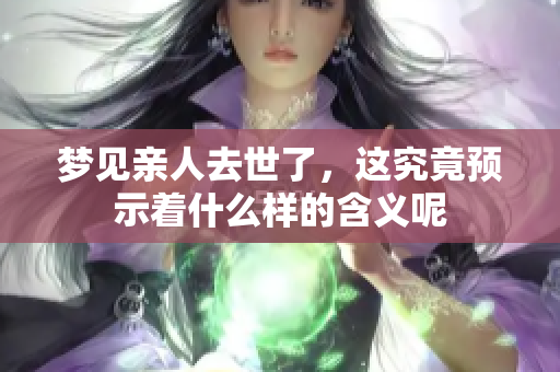 梦见亲人去世了，这究竟预示着什么样的含义呢