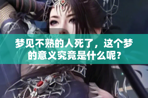 梦见不熟的人死了，这个梦的意义究竟是什么呢？
