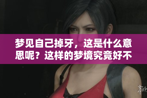 梦见自己掉牙，这是什么意思呢？这样的梦境究竟好不好呢？
