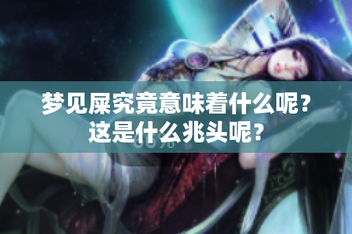 梦见屎究竟意味着什么呢？这是什么兆头呢？