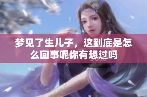 梦见了生儿子，这到底是怎么回事呢你有想过吗