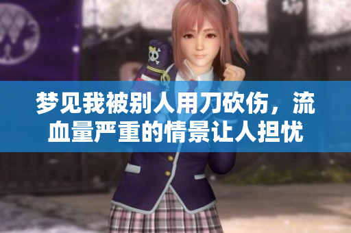 梦见我被别人用刀砍伤，流血量严重的情景让人担忧