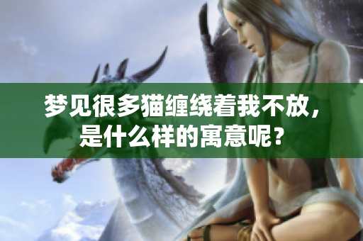 梦见很多猫缠绕着我不放，是什么样的寓意呢？