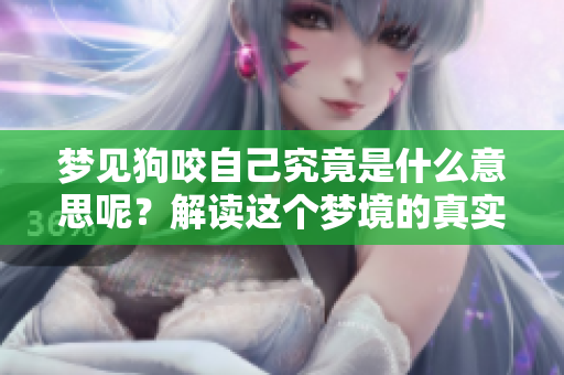 梦见狗咬自己究竟是什么意思呢？解读这个梦境的真实含义是什么？