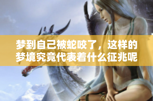 梦到自己被蛇咬了，这样的梦境究竟代表着什么征兆呢