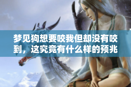 梦见狗想要咬我但却没有咬到，这究竟有什么样的预兆呢