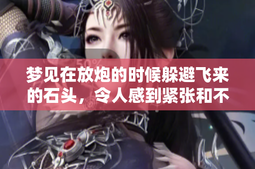 梦见在放炮的时候躲避飞来的石头，令人感到紧张和不可思议
