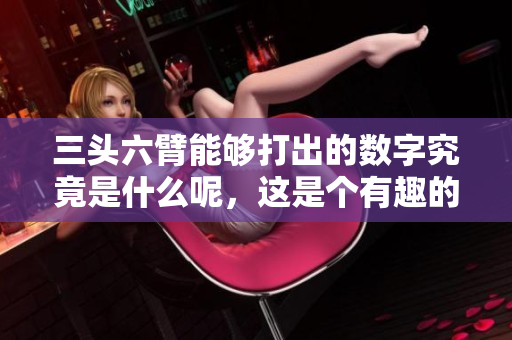 三头六臂能够打出的数字究竟是什么呢，这是个有趣的问题。
