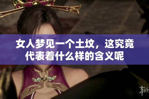 女人梦见一个土坟，这究竟代表着什么样的含义呢