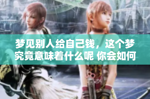 梦见别人给自己钱，这个梦究竟意味着什么呢 你会如何解读呢