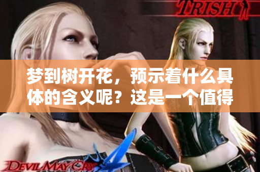梦到树开花，预示着什么具体的含义呢？这是一个值得探讨的问题。