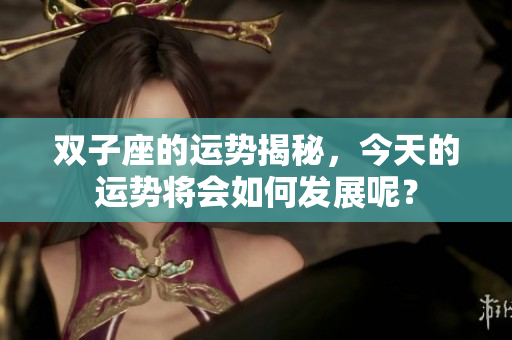 双子座的运势揭秘，今天的运势将会如何发展呢？