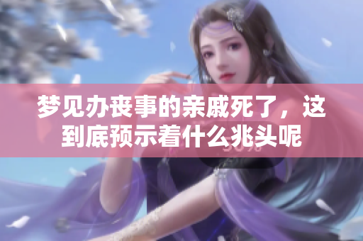 梦见办丧事的亲戚死了，这到底预示着什么兆头呢