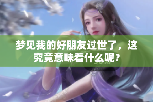 梦见我的好朋友过世了，这究竟意味着什么呢？