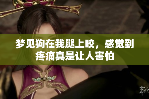 梦见狗在我腿上咬，感觉到疼痛真是让人害怕
