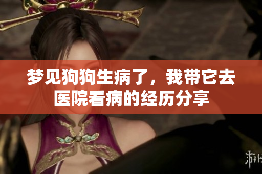 梦见狗狗生病了，我带它去医院看病的经历分享