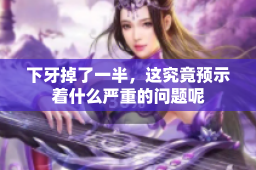 下牙掉了一半，这究竟预示着什么严重的问题呢