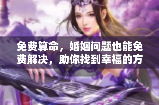 免费算命，婚姻问题也能免费解决，助你找到幸福的方向