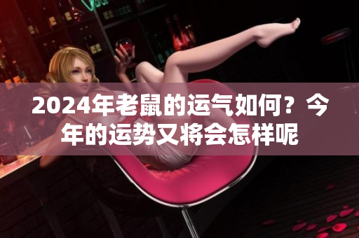 2024年老鼠的运气如何？今年的运势又将会怎样呢