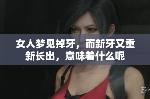 女人梦见掉牙，而新牙又重新长出，意味着什么呢