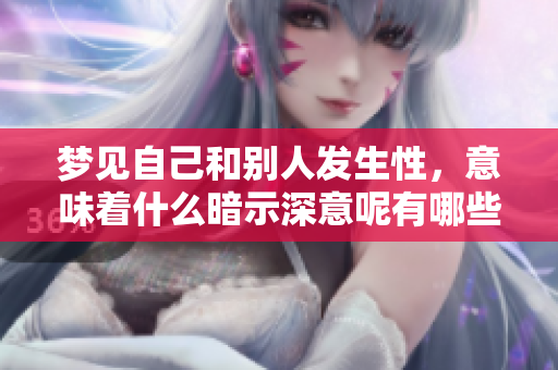梦见自己和别人发生性，意味着什么暗示深意呢有哪些解读可以参考