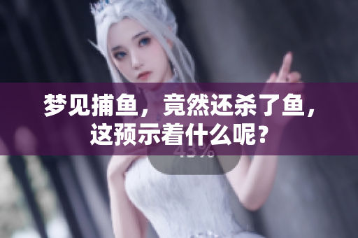 梦见**，竟然还杀了鱼，这预示着什么呢？