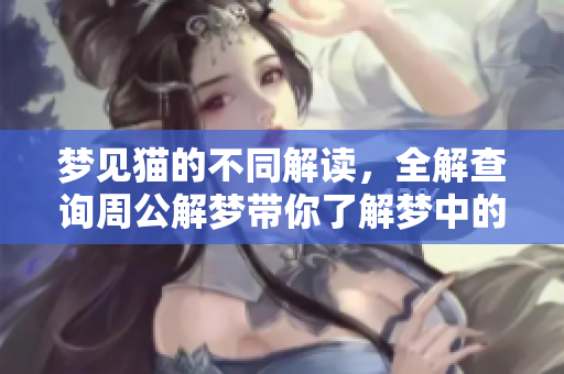 梦见猫的不同解读，全解查询周公解梦带你了解梦中的秘密